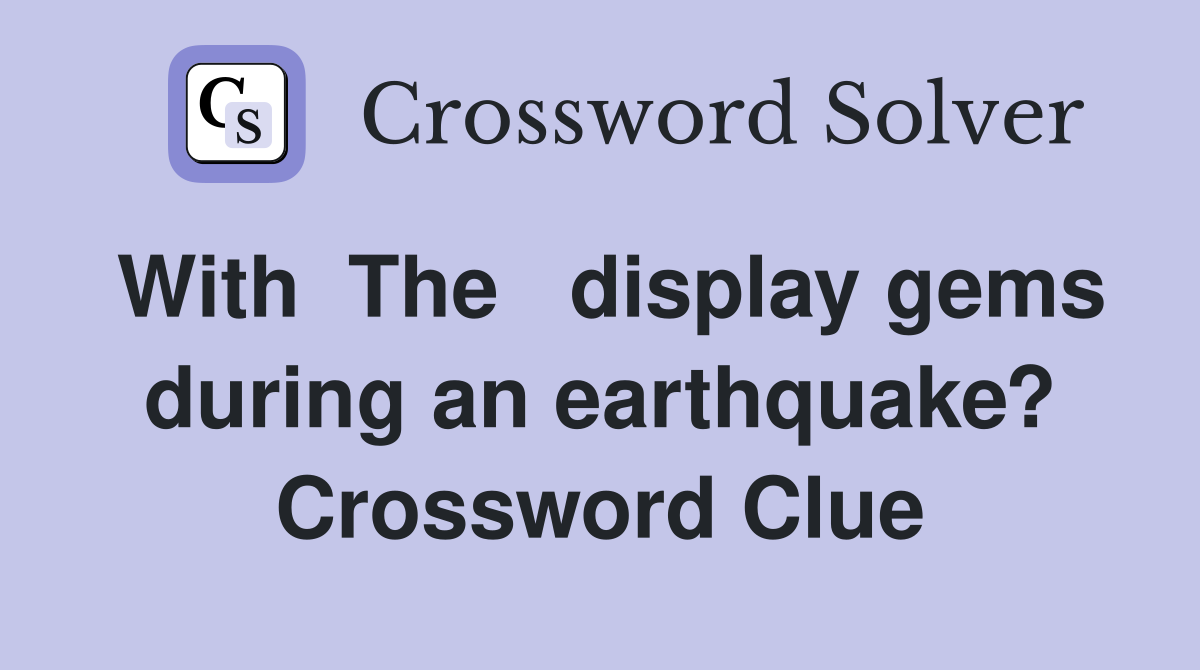 With  The   display gems during an earthquake? Crossword Clue