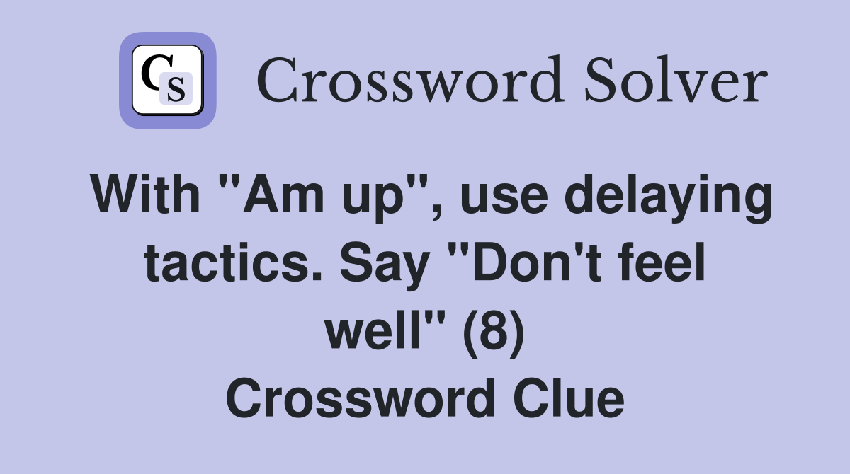 With "Am up", use delaying tactics. Say "Don't feel well" (8) Crossword Clue