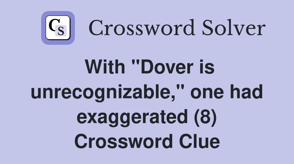 With "Dover is unrecognizable," one had exaggerated (8) Crossword Clue