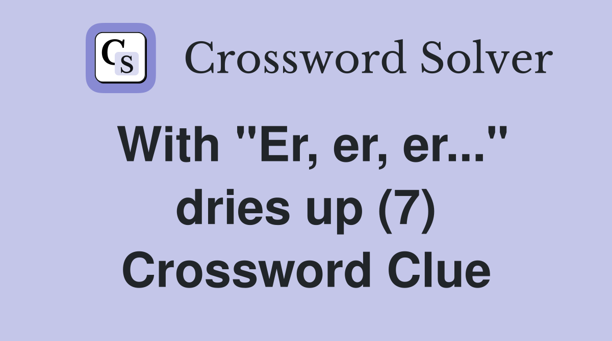 With "Er, er, er..." dries up (7) Crossword Clue