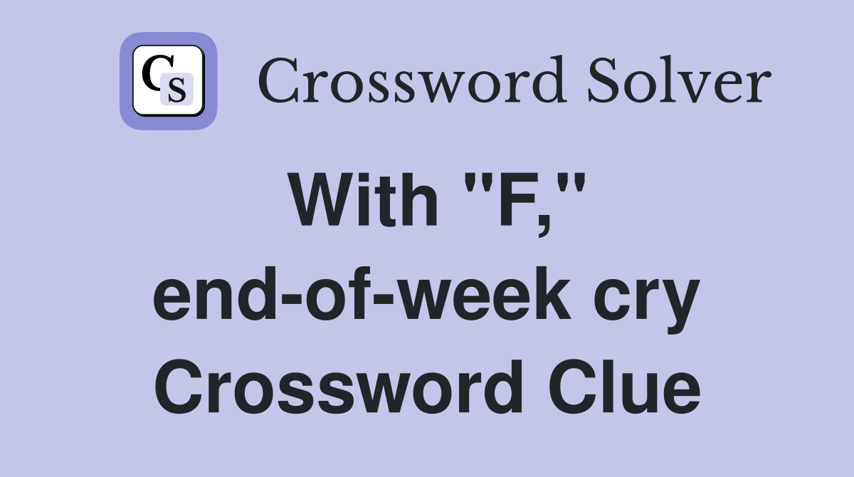 With "F," end-of-week cry Crossword Clue
