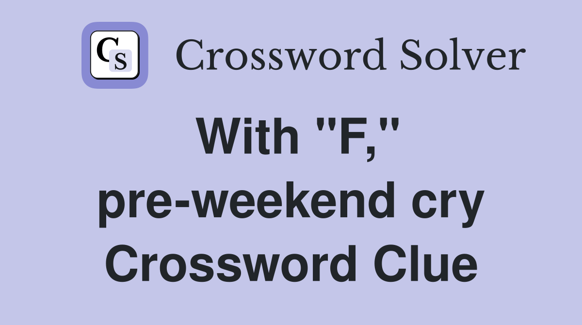 With "F," pre-weekend cry Crossword Clue