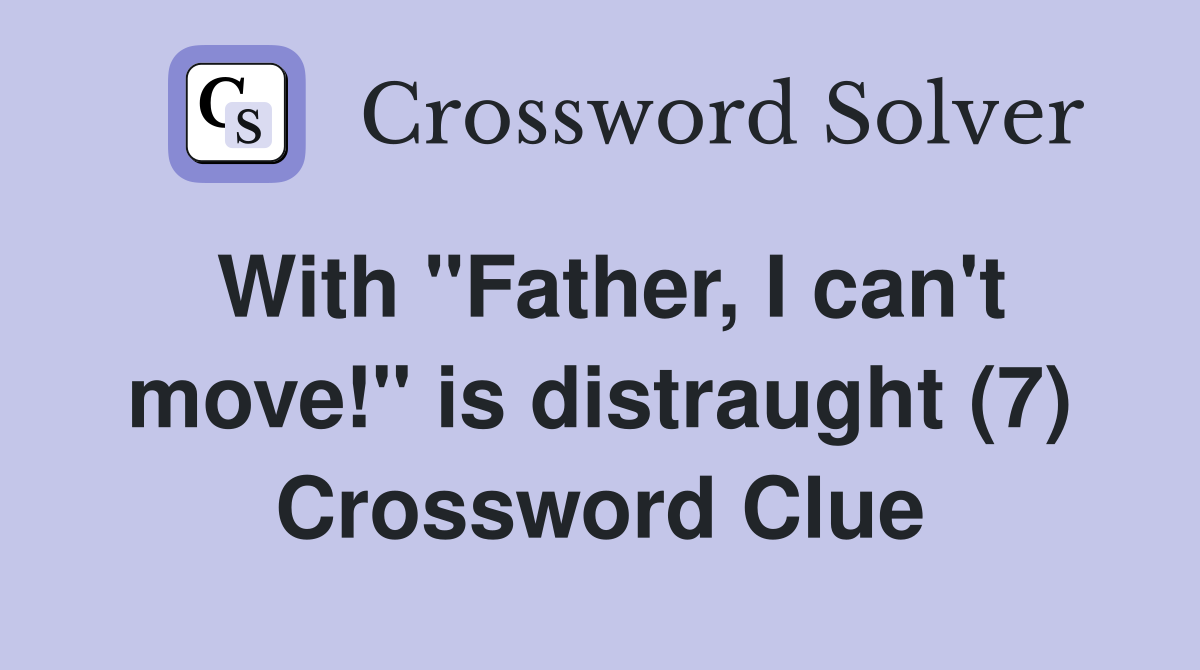 With "Father, I can't move!" is distraught (7) Crossword Clue