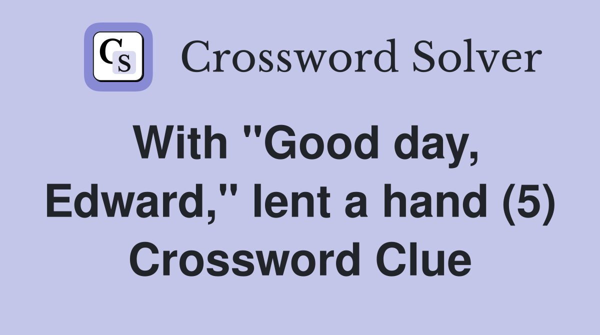 With "Good day, Edward," lent a hand (5) Crossword Clue