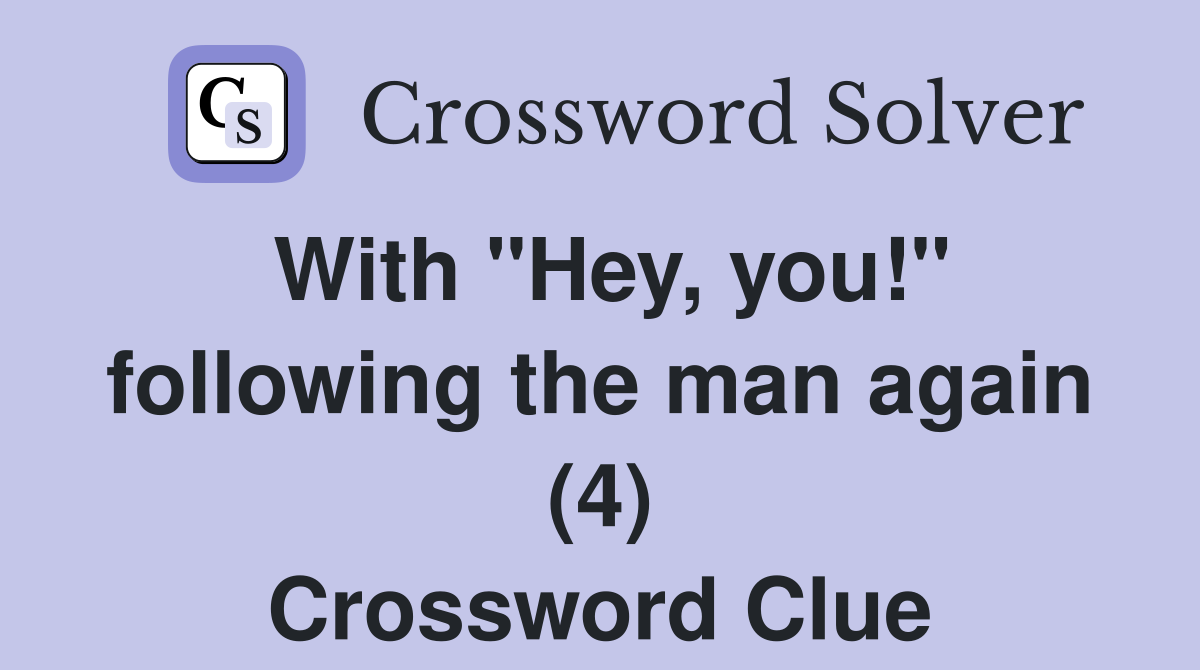 With "Hey, you!" following the man again (4) Crossword Clue