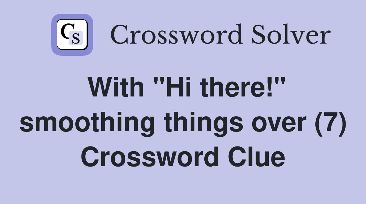 With "Hi there!" smoothing things over (7) Crossword Clue