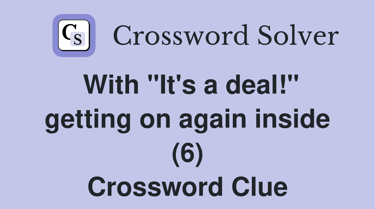 With "It's a deal!" getting on again inside (6) Crossword Clue