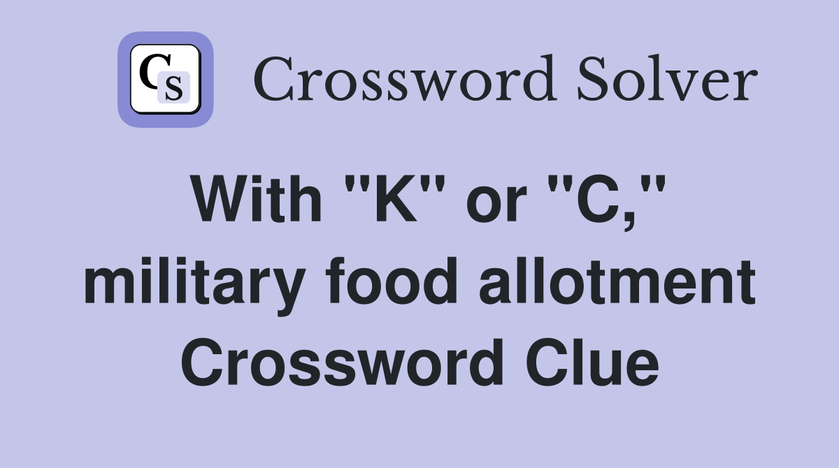 With "K" or "C," military food allotment Crossword Clue