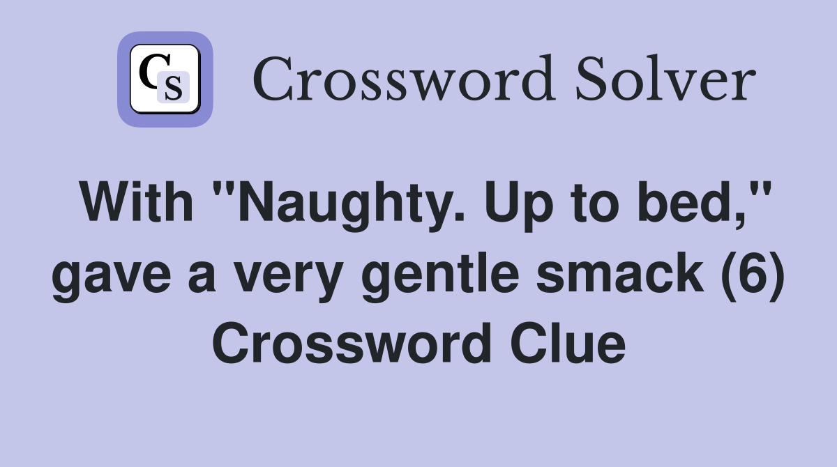 With "Naughty. Up to bed," gave a very gentle smack (6) Crossword Clue