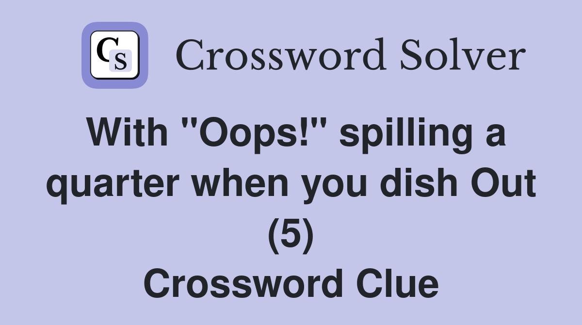 With "Oops!" spilling a quarter when you dish Out (5) Crossword Clue