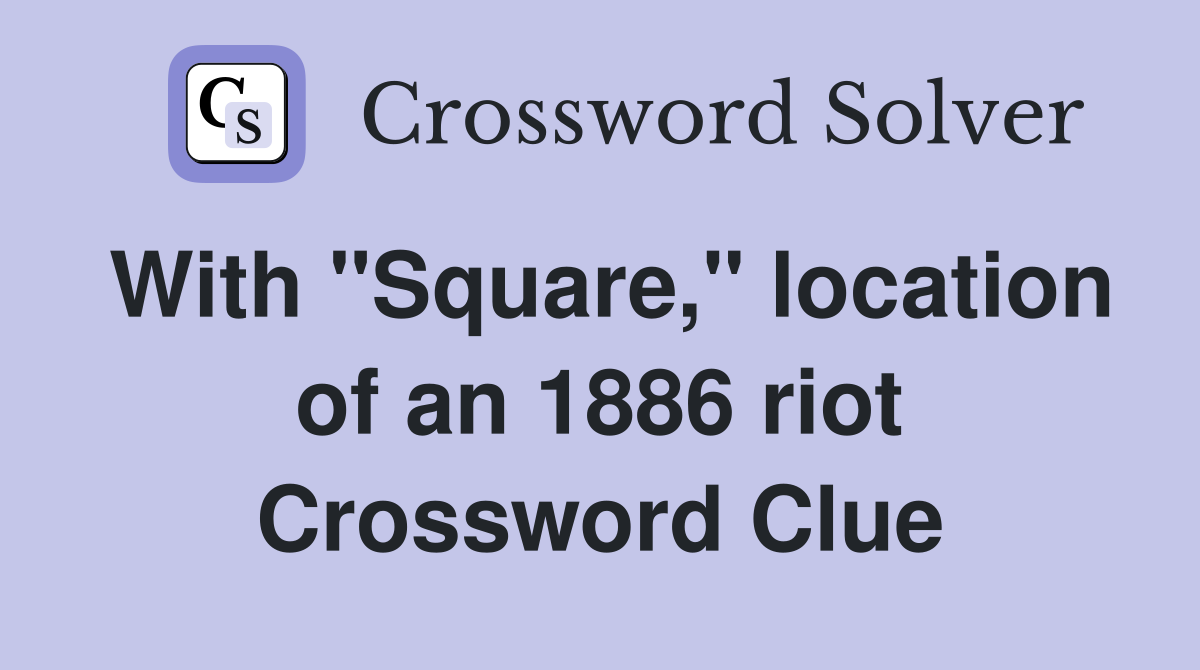 With "Square," location of an 1886 riot Crossword Clue