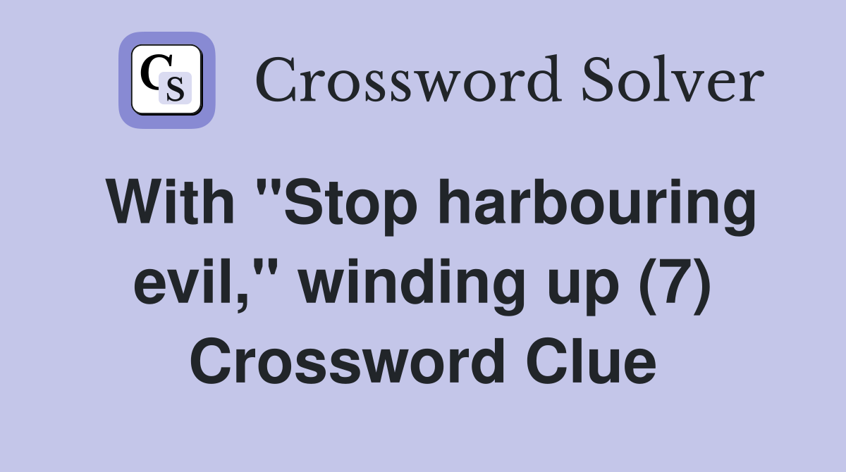 With "Stop harbouring evil," winding up (7) Crossword Clue
