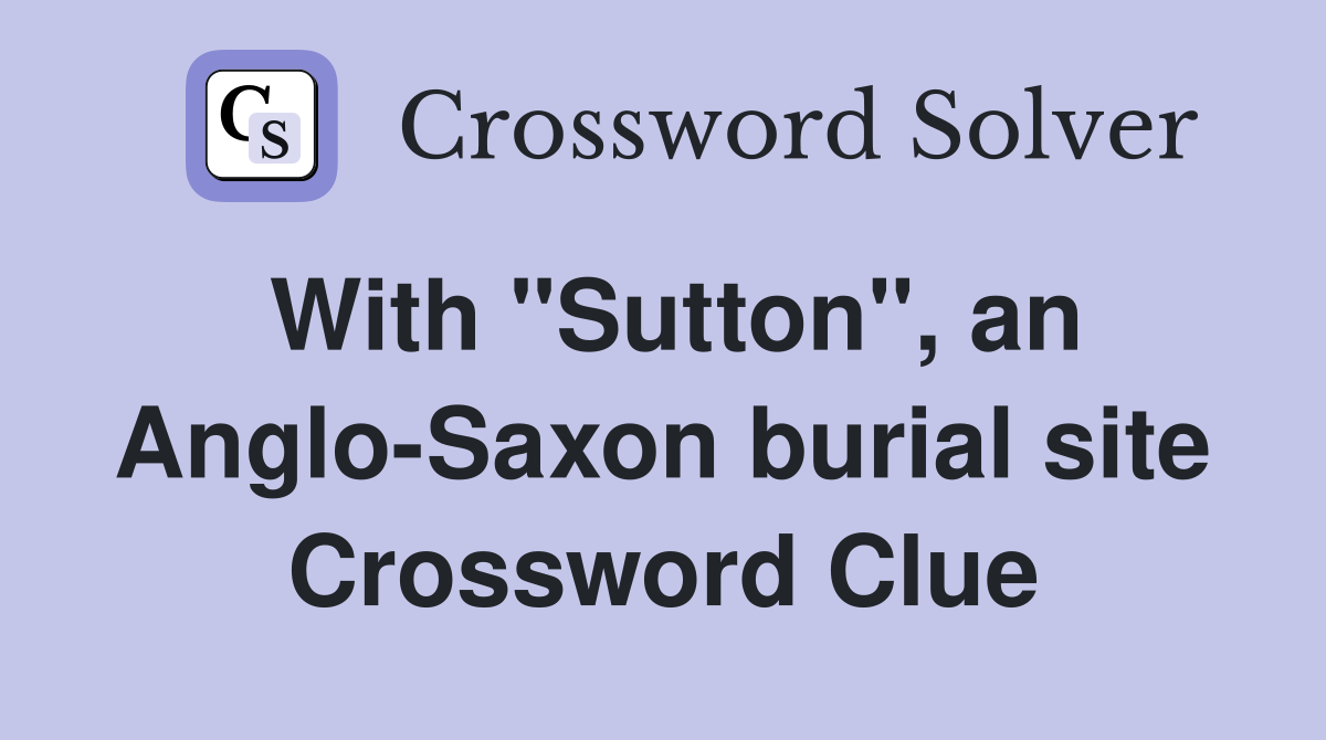 With "Sutton", an Anglo-Saxon burial site Crossword Clue