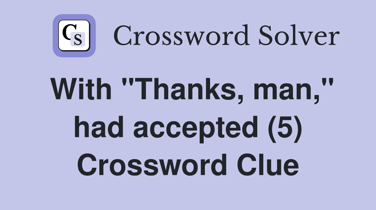 With "Thanks, man," had accepted (5) Crossword Clue