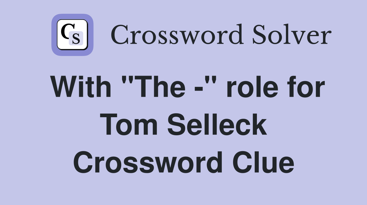 With "The -" role for Tom Selleck Crossword Clue
