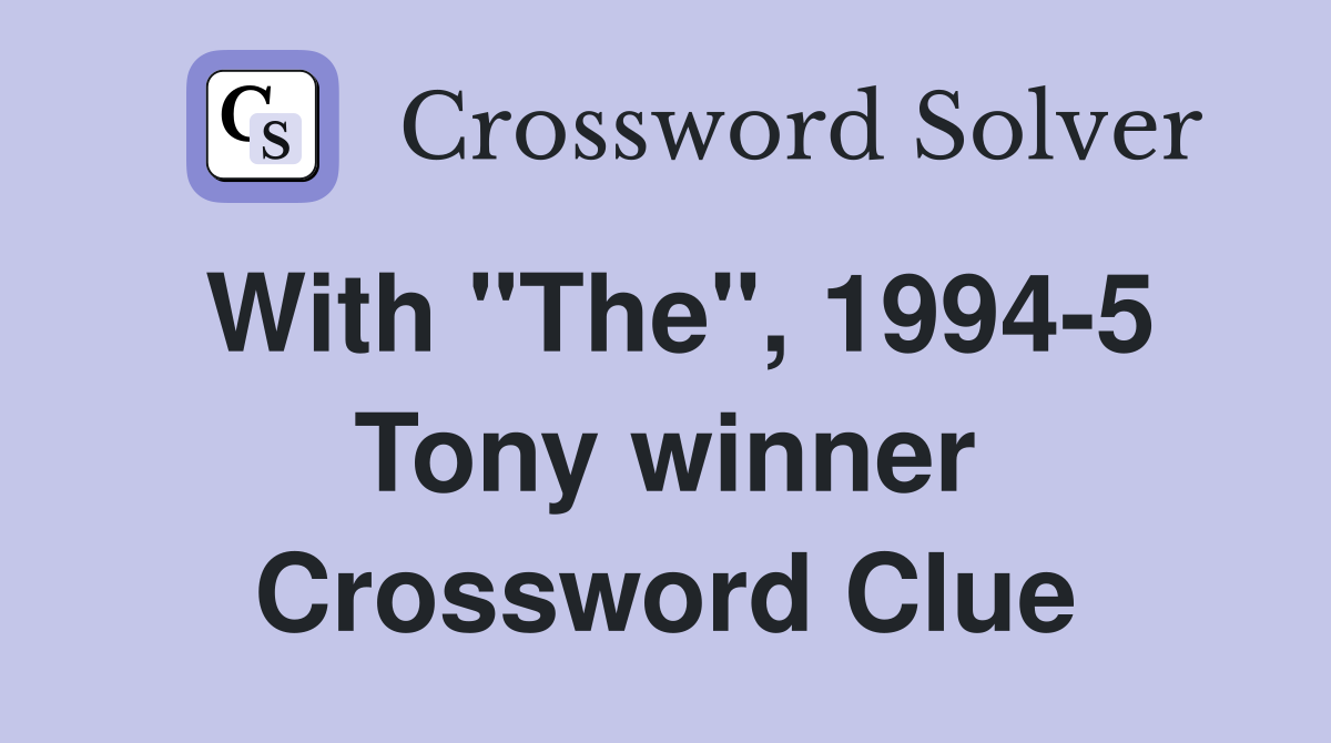 With "The", 1994-5 Tony winner Crossword Clue
