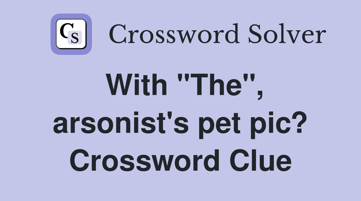 With "The", arsonist's pet pic? Crossword Clue