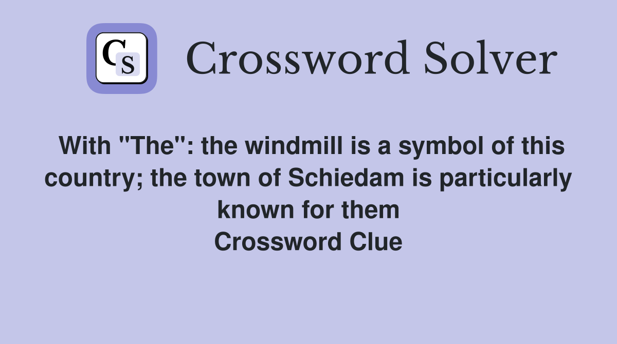 With "The": the windmill is a symbol of this country; the town of Schiedam is particularly known for them Crossword Clue
