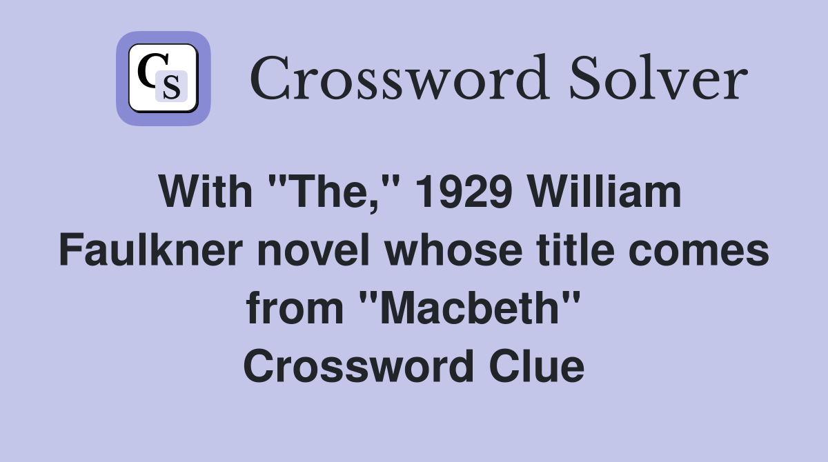 With "The," 1929 William Faulkner novel whose title comes from "Macbeth" Crossword Clue