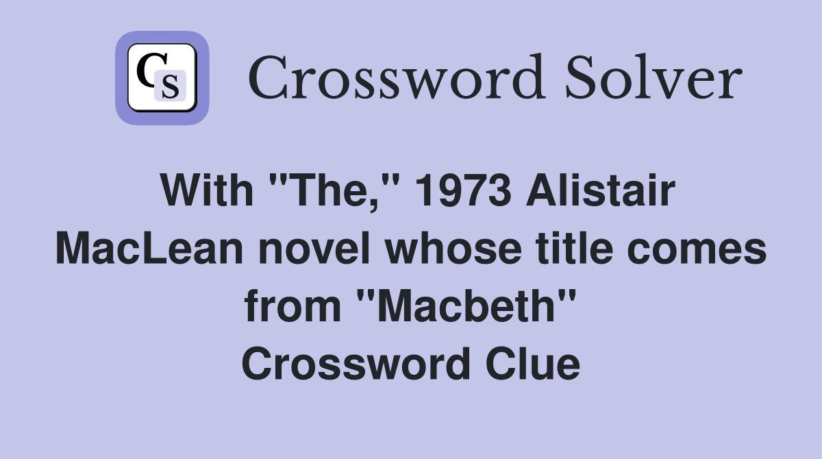 With "The," 1973 Alistair MacLean novel whose title comes from "Macbeth" Crossword Clue