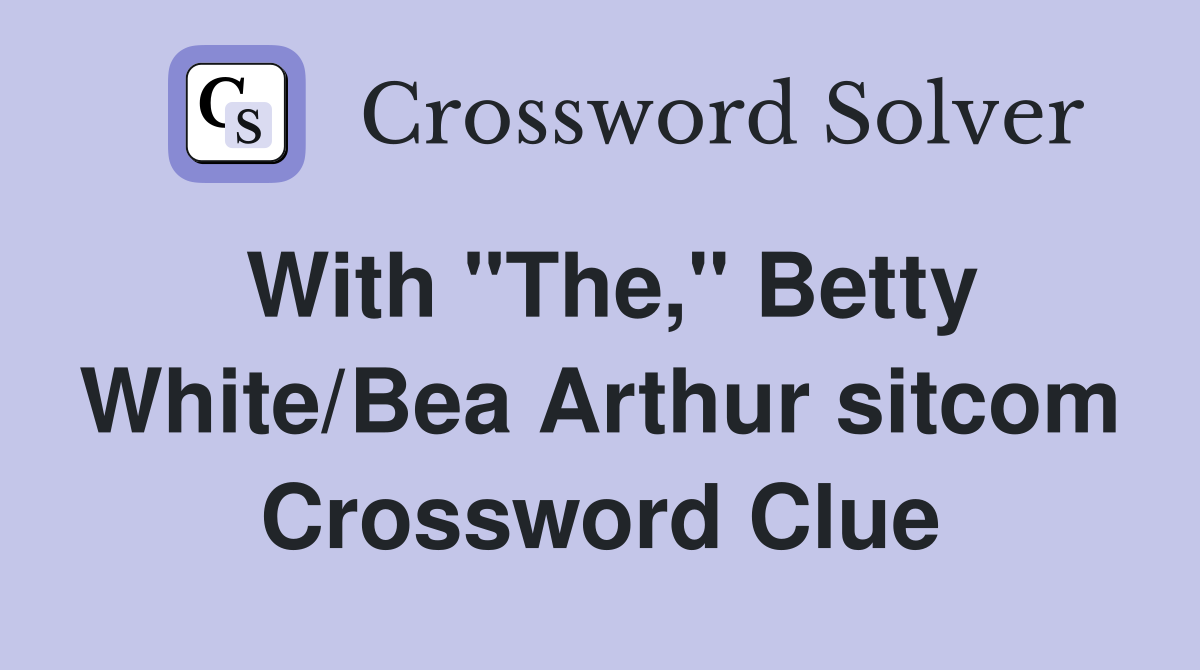 With "The," Betty White/Bea Arthur sitcom Crossword Clue