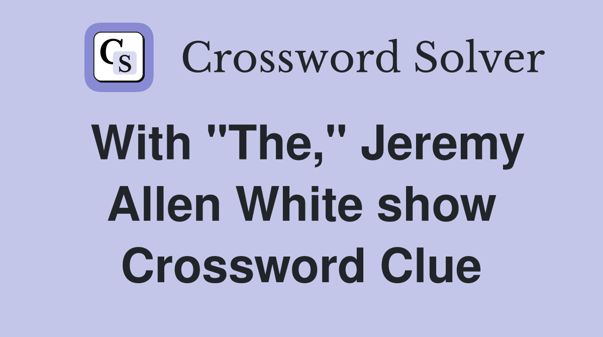 With "The," Jeremy Allen White show Crossword Clue