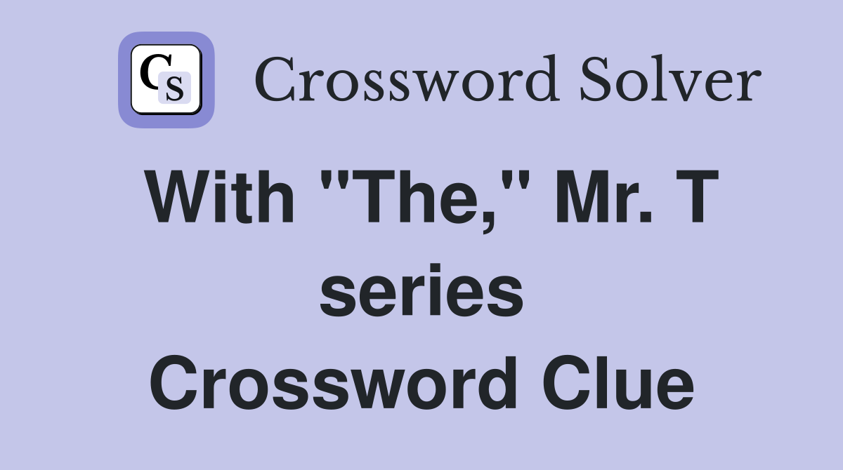 With "The," Mr. T series Crossword Clue