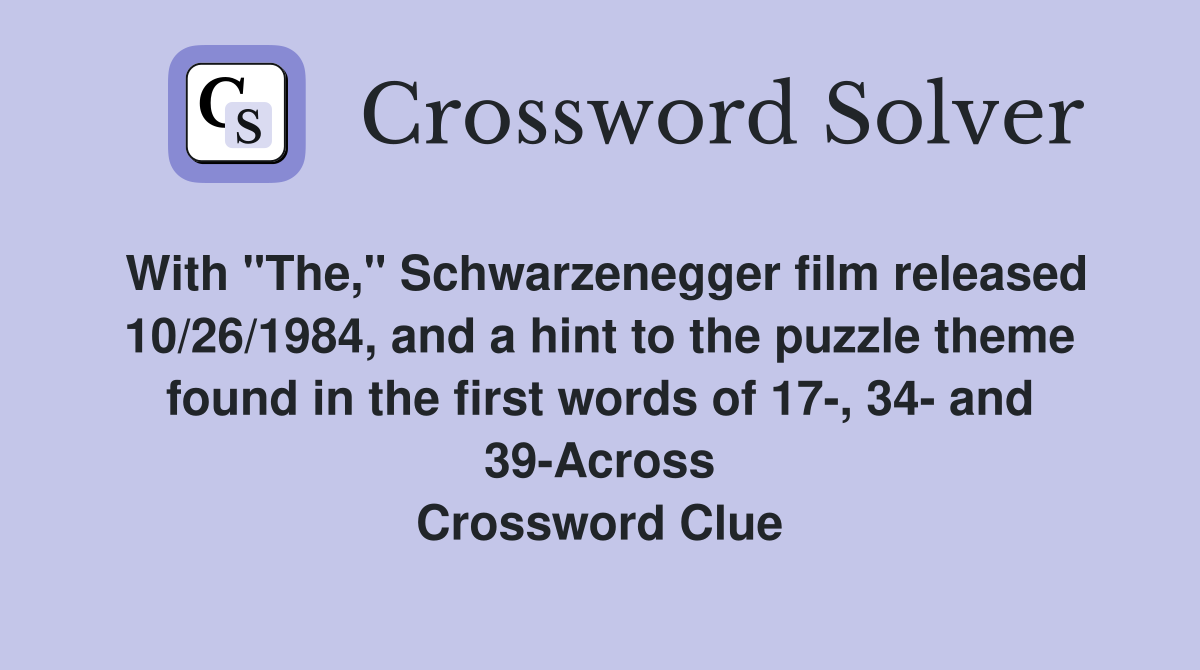 With "The," Schwarzenegger film released 10/26/1984, and a hint to the puzzle theme found in the first words of 17-, 34- and 39-Across Crossword Clue