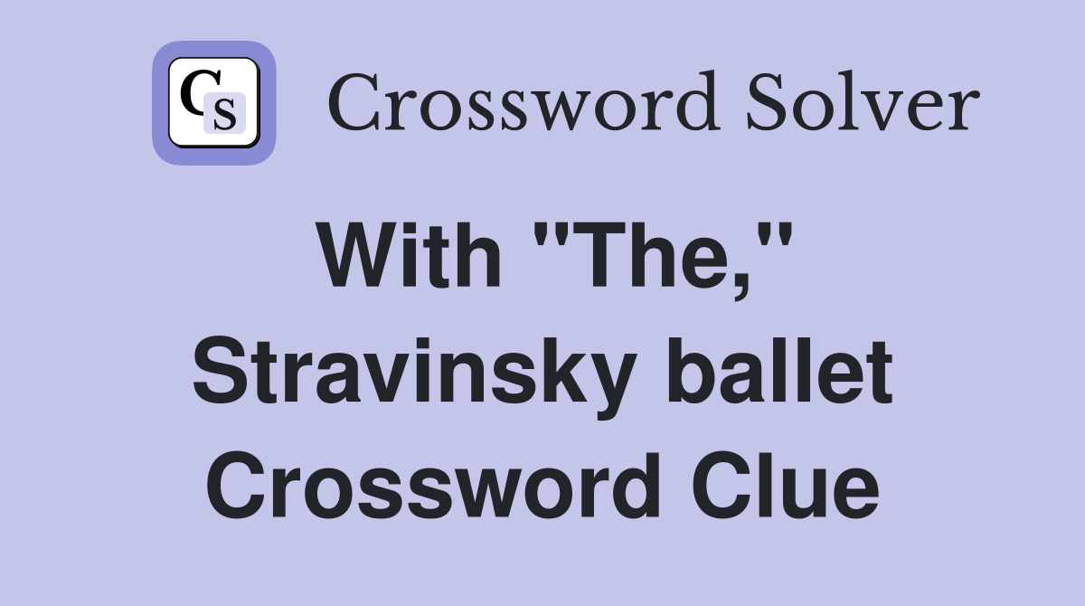 With "The," Stravinsky ballet Crossword Clue