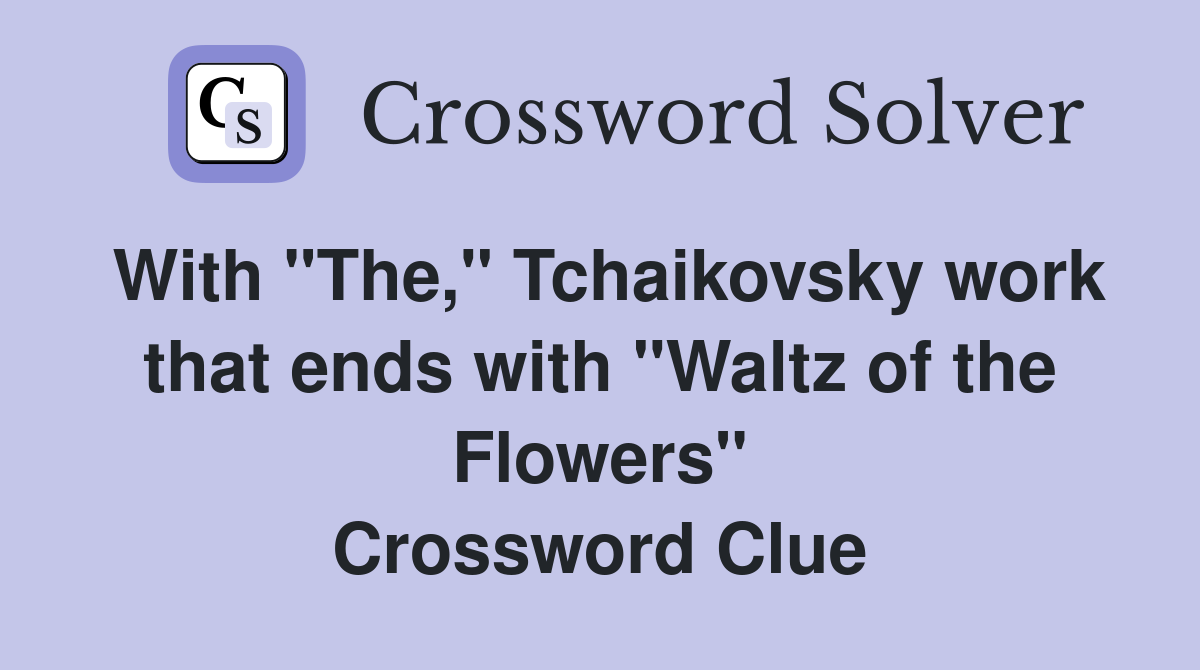 With "The," Tchaikovsky work that ends with "Waltz of the Flowers" Crossword Clue