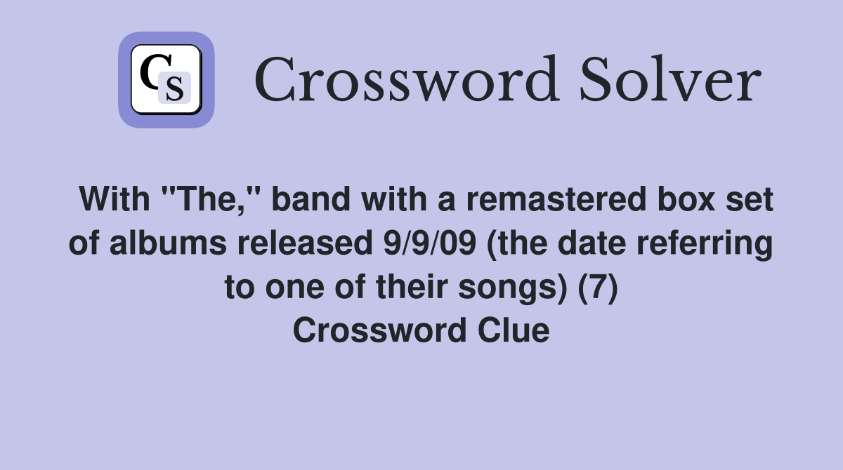 With "The," band with a remastered box set of albums released 9/9/09 (the date referring to one of their songs) (7) Crossword Clue