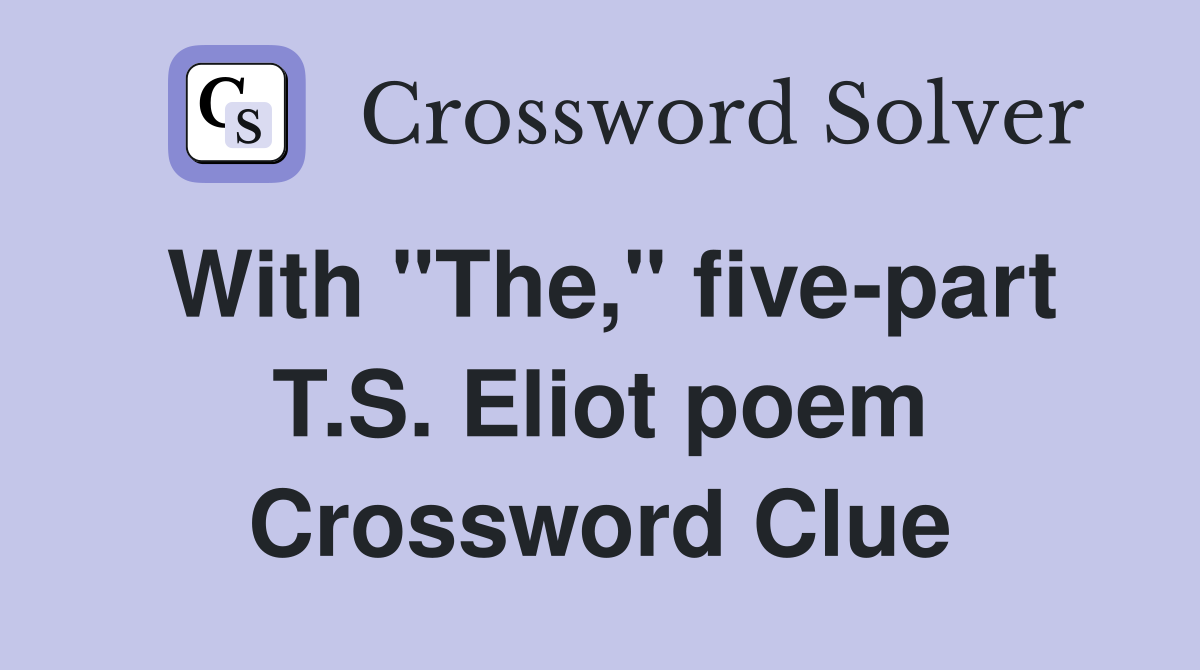 With "The," five-part T.S. Eliot poem Crossword Clue