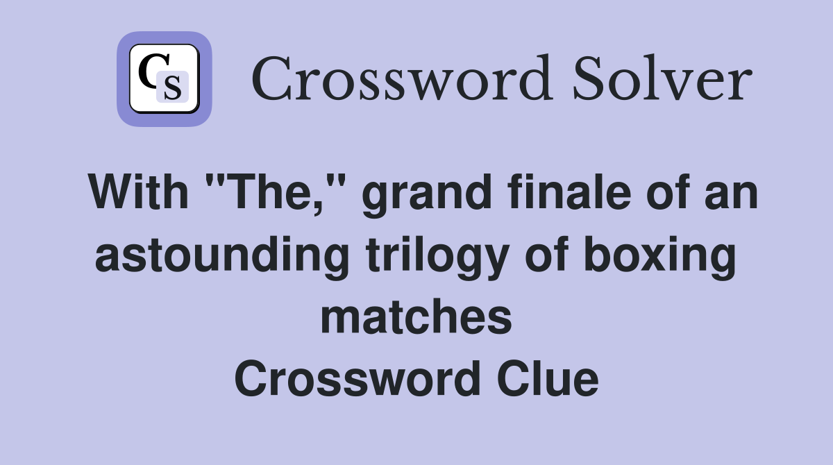 With "The," grand finale of an astounding trilogy of boxing matches Crossword Clue