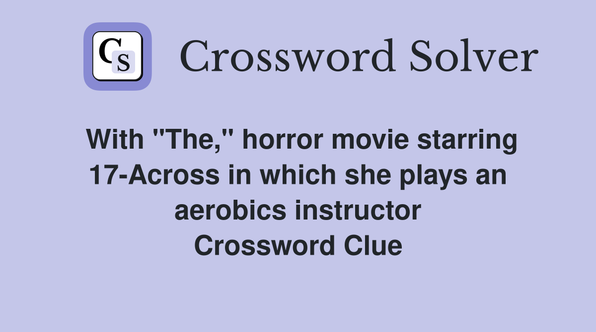 With "The," horror movie starring 17-Across in which she plays an aerobics instructor Crossword Clue