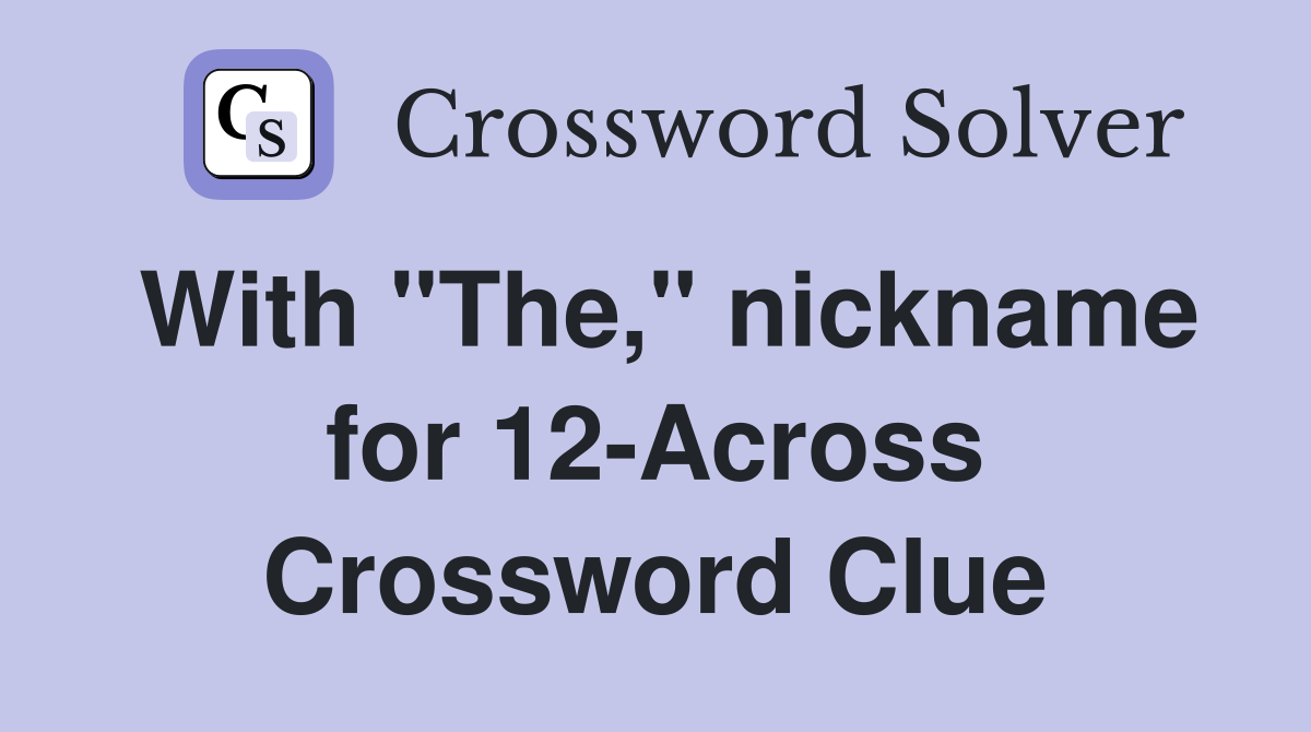 With "The," nickname for 12-Across Crossword Clue