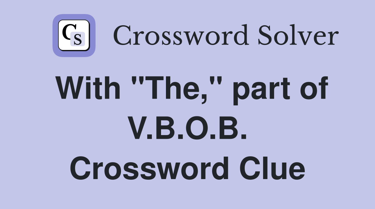 With "The," part of V.B.O.B. Crossword Clue