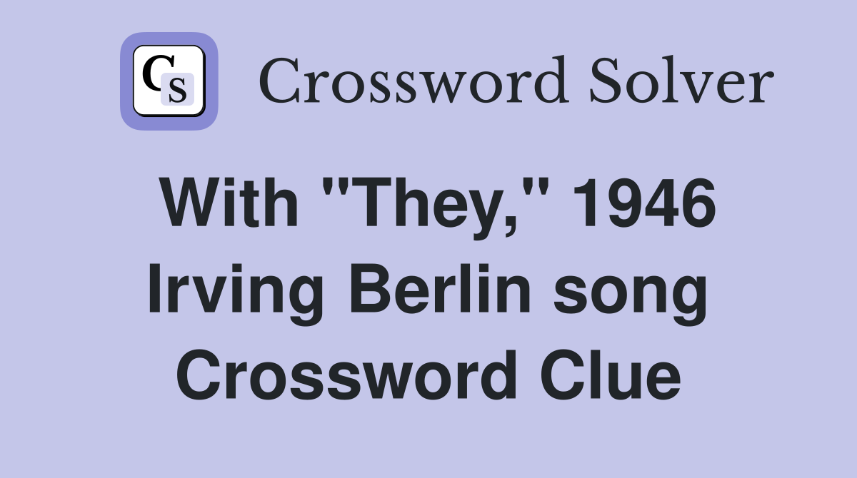 With "They," 1946 Irving Berlin song Crossword Clue