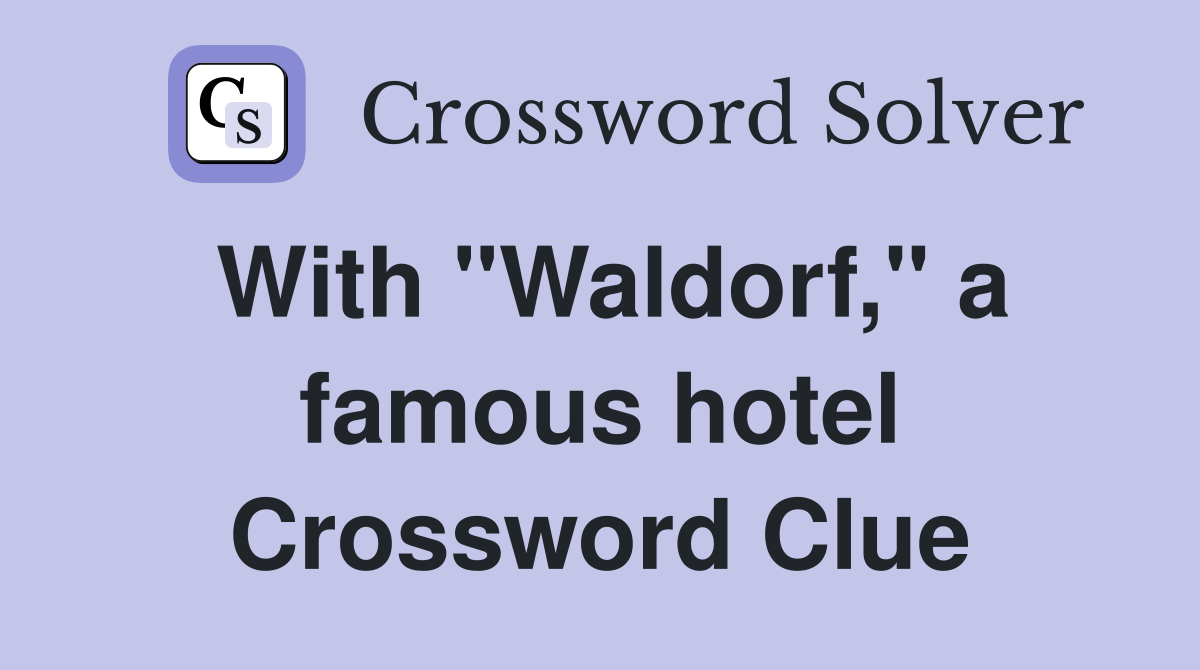 With "Waldorf," a famous hotel Crossword Clue