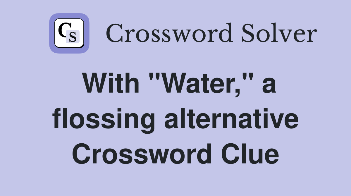 With "Water," a flossing alternative Crossword Clue