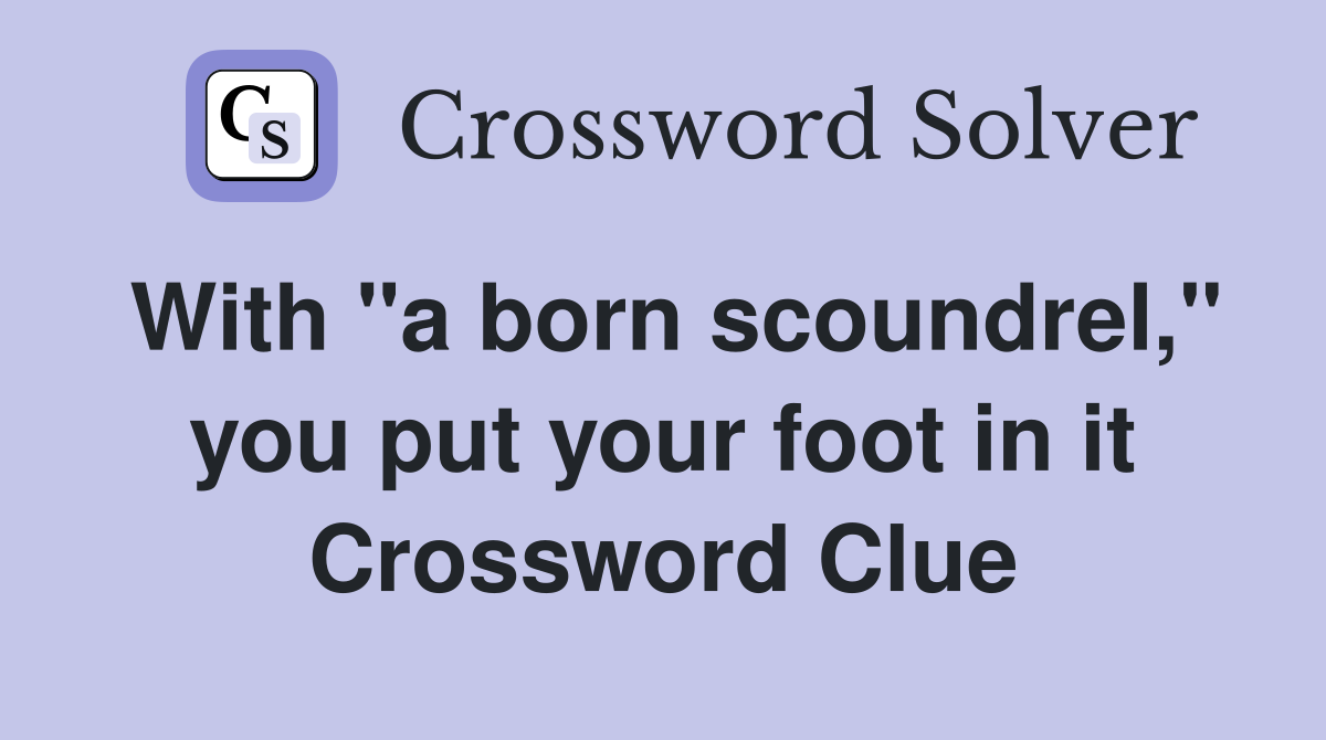 With "a born scoundrel," you put your foot in it Crossword Clue