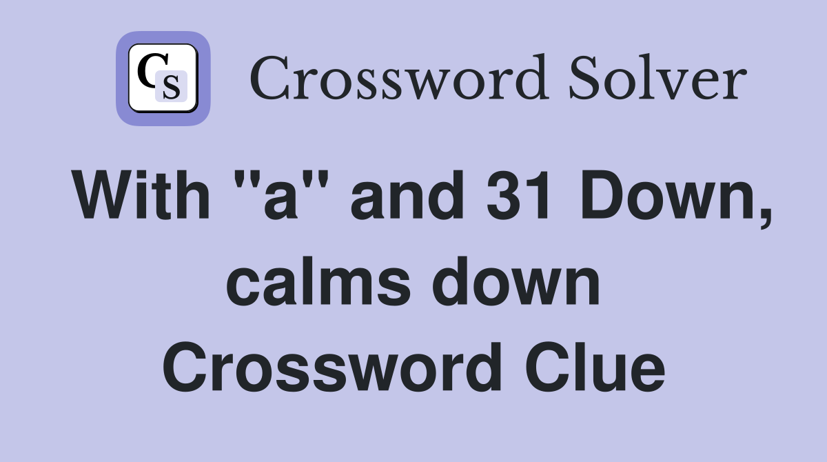 With "a" and 31 Down, calms down Crossword Clue