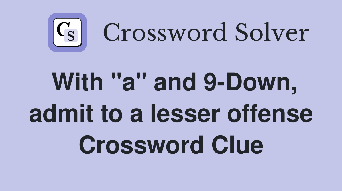 With "a" and 9-Down, admit to a lesser offense Crossword Clue