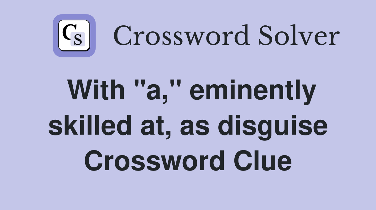 With "a," eminently skilled at, as disguise Crossword Clue