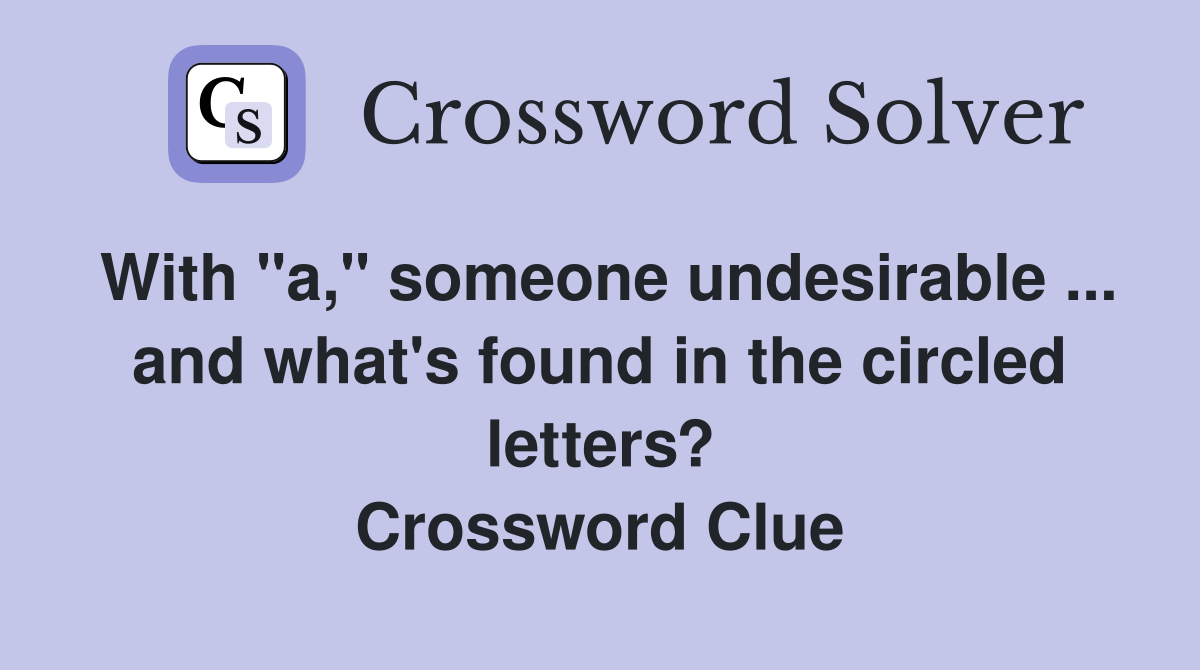 With "a," someone undesirable ... and what's found in the circled letters? Crossword Clue