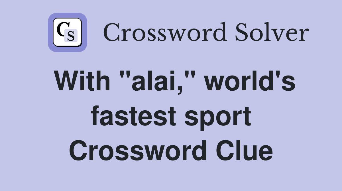 With "alai," world's fastest sport Crossword Clue