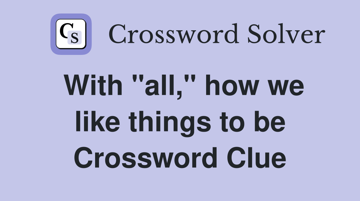 With "all," how we like things to be Crossword Clue
