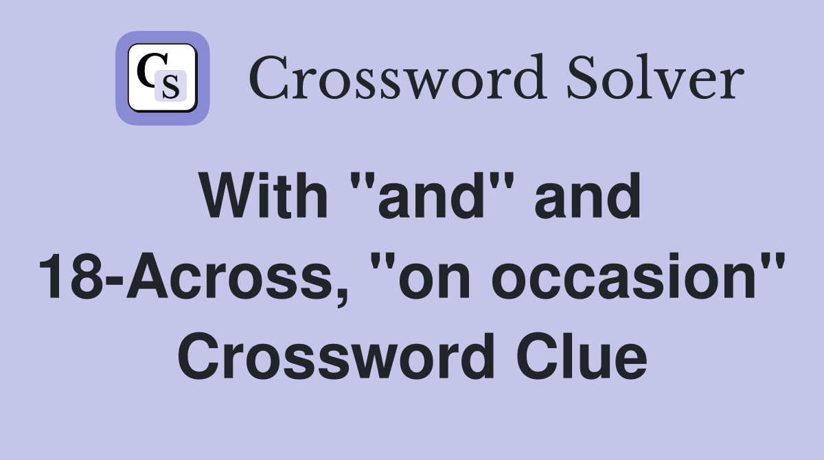 With "and" and 18-Across, "on occasion" Crossword Clue
