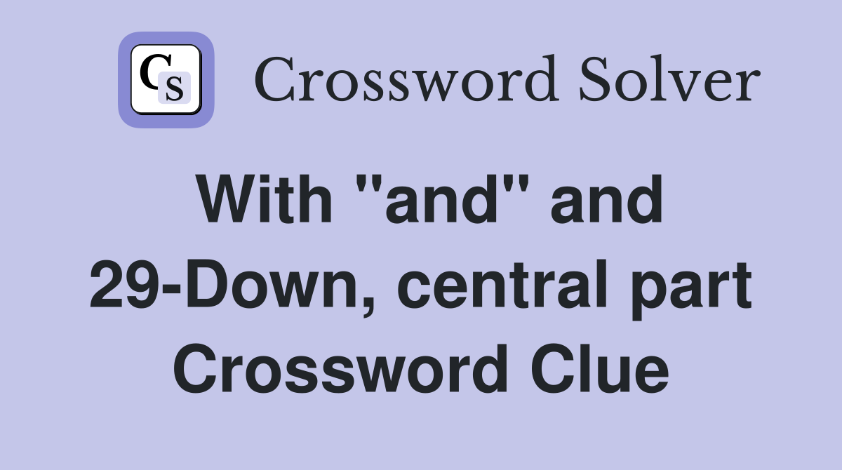 With "and" and 29-Down, central part Crossword Clue