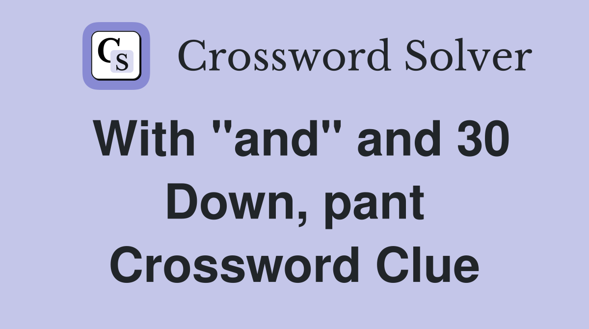 With "and" and 30 Down, pant Crossword Clue