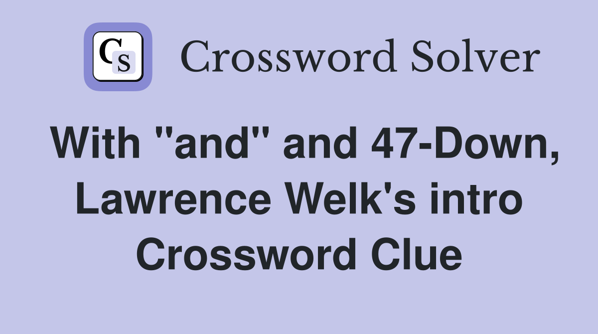 With "and" and 47-Down, Lawrence Welk's intro Crossword Clue
